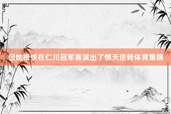 但她很快在仁川冠军赛演出了惊天逆转体育集锦