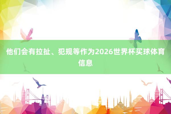 他们会有拉扯、犯规等作为2026世界杯买球体育信息