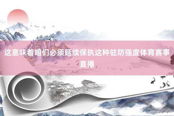 这意味着咱们必须延续保执这种驻防强度体育赛事直播
