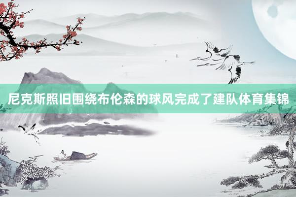 尼克斯照旧围绕布伦森的球风完成了建队体育集锦