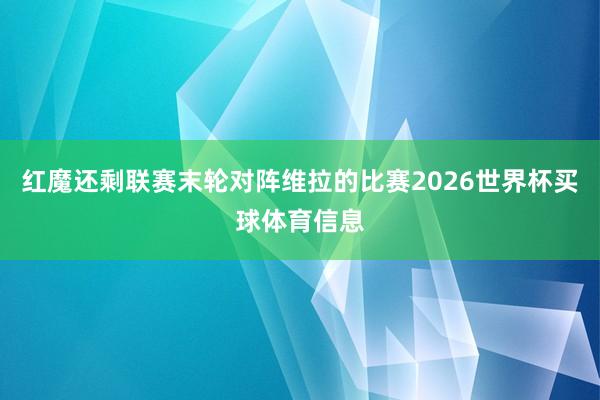 红魔还剩联赛末轮对阵维拉的比赛2026世界杯买球体育信息