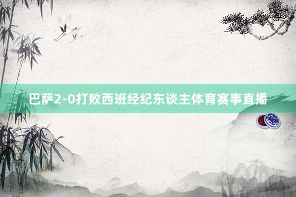 巴萨2-0打败西班经纪东谈主体育赛事直播