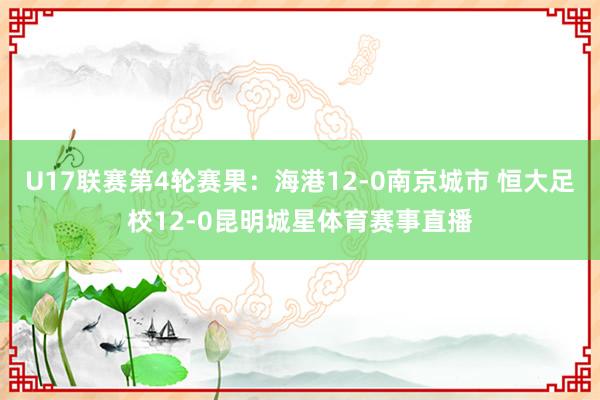 U17联赛第4轮赛果：海港12-0南京城市 恒大足校12-0昆明城星体育赛事直播
