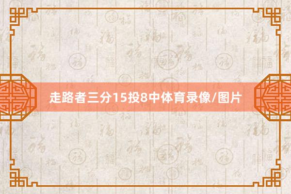 走路者三分15投8中体育录像/图片