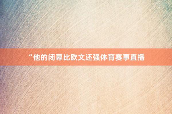 “他的闭幕比欧文还强体育赛事直播