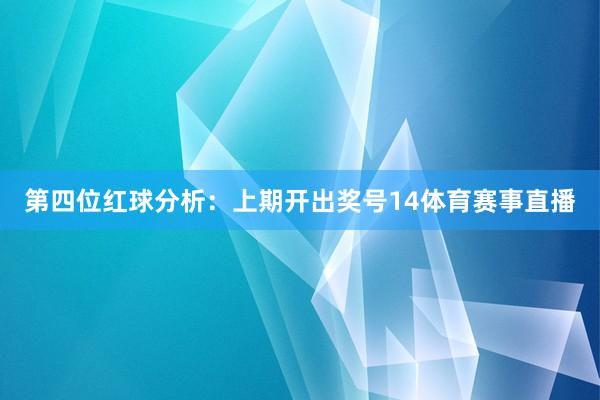 第四位红球分析：上期开出奖号14体育赛事直播