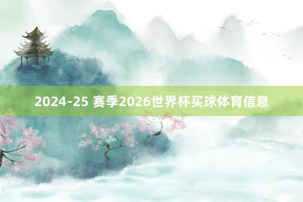 2024-25 赛季2026世界杯买球体育信息