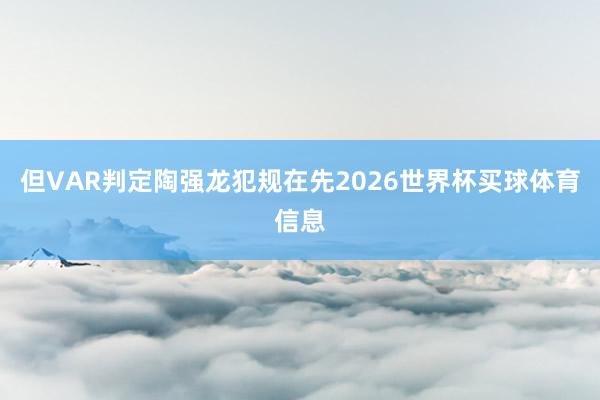 但VAR判定陶强龙犯规在先2026世界杯买球体育信息