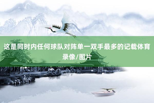 这是同时内任何球队对阵单一双手最多的记载体育录像/图片