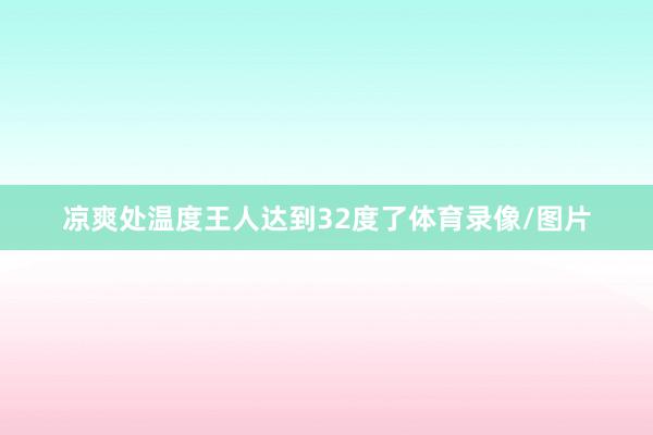 凉爽处温度王人达到32度了体育录像/图片