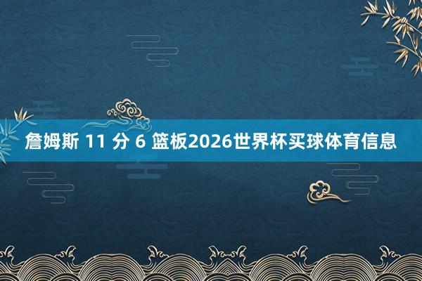 詹姆斯 11 分 6 篮板2026世界杯买球体育信息