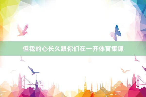 但我的心长久跟你们在一齐体育集锦