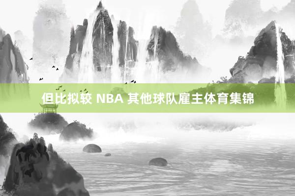 但比拟较 NBA 其他球队雇主体育集锦