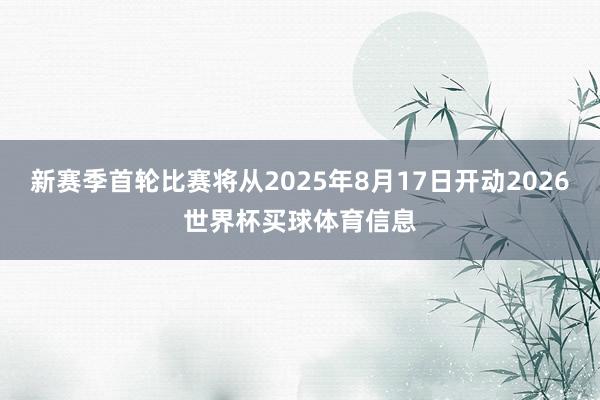 新赛季首轮比赛将从2025年8月17日开动2026世界杯买球体育信息
