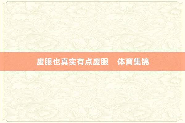 废眼也真实有点废眼    体育集锦