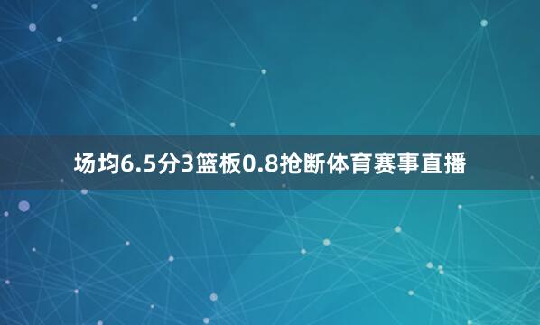 场均6.5分3篮板0.8抢断体育赛事直播