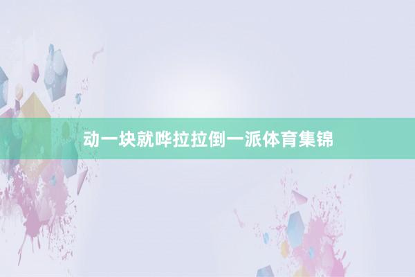 动一块就哗拉拉倒一派体育集锦