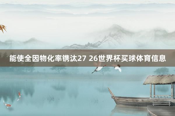 能使全因物化率镌汰27 26世界杯买球体育信息