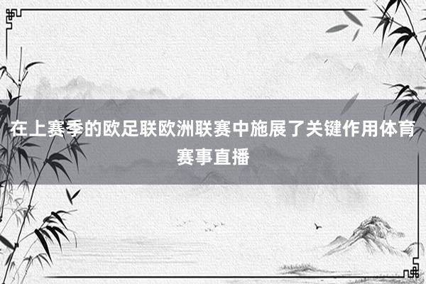在上赛季的欧足联欧洲联赛中施展了关键作用体育赛事直播