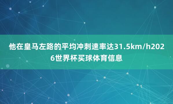 他在皇马左路的平均冲刺速率达31.5km/h2026世界杯买球体育信息