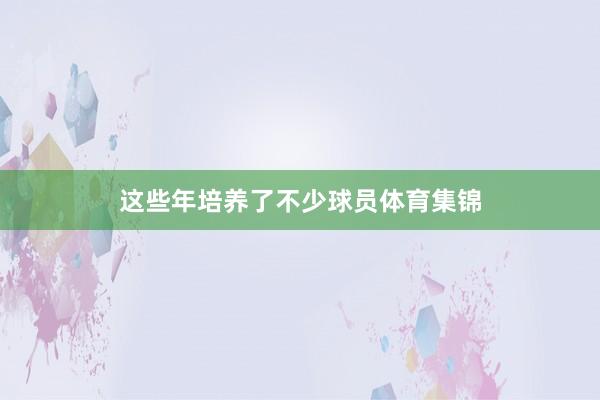 这些年培养了不少球员体育集锦
