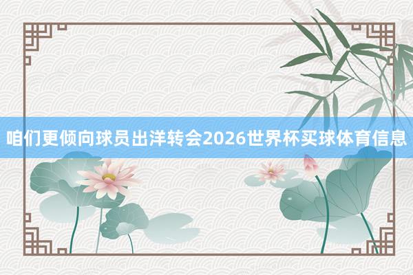 咱们更倾向球员出洋转会2026世界杯买球体育信息