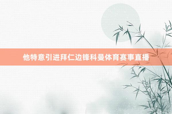 他特意引进拜仁边锋科曼体育赛事直播