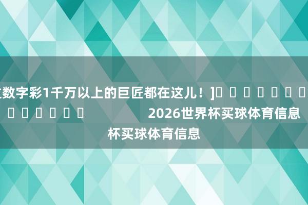 中过数字彩1千万以上的巨匠都在这儿！]															                2026世界杯买球体育信息