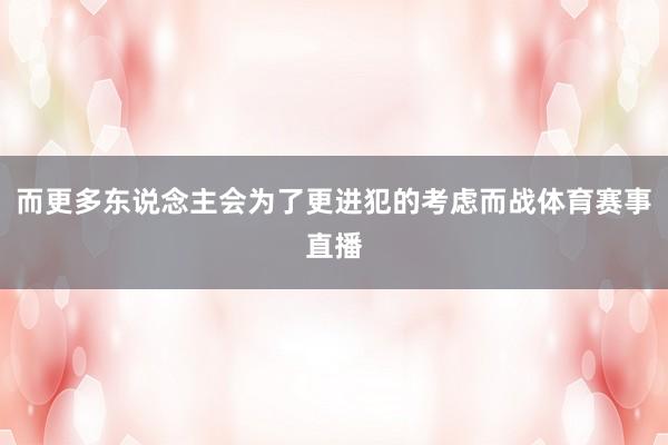 而更多东说念主会为了更进犯的考虑而战体育赛事直播