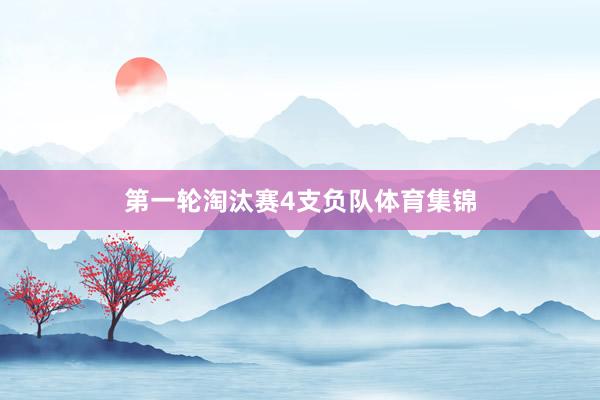 第一轮淘汰赛4支负队体育集锦