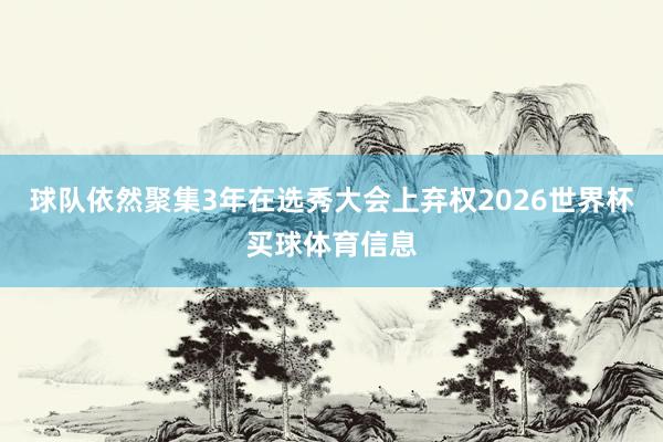 球队依然聚集3年在选秀大会上弃权2026世界杯买球体育信息