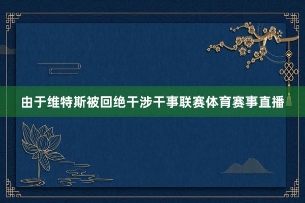 由于维特斯被回绝干涉干事联赛体育赛事直播