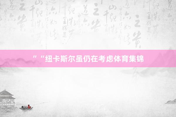 ”“纽卡斯尔虽仍在考虑体育集锦