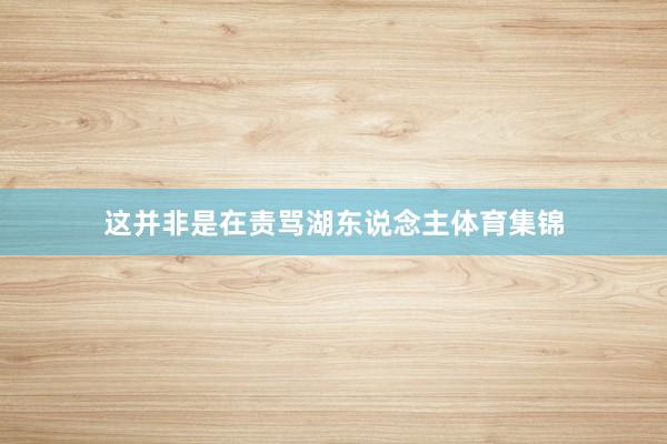 这并非是在责骂湖东说念主体育集锦