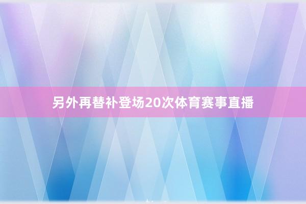另外再替补登场20次体育赛事直播