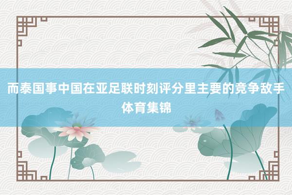 而泰国事中国在亚足联时刻评分里主要的竞争敌手体育集锦