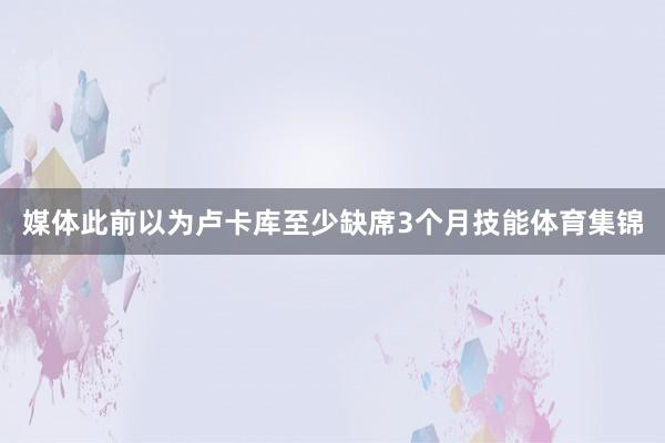 媒体此前以为卢卡库至少缺席3个月技能体育集锦