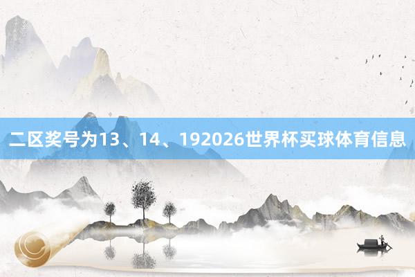 二区奖号为13、14、192026世界杯买球体育信息