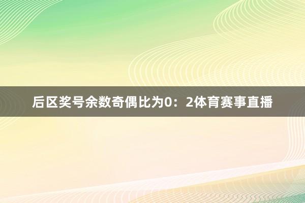 后区奖号余数奇偶比为0：2体育赛事直播