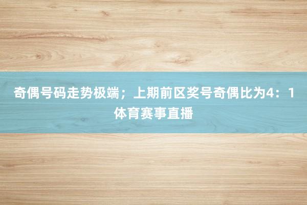 奇偶号码走势极端;上期前区奖号奇偶比为4:1体育赛事直播