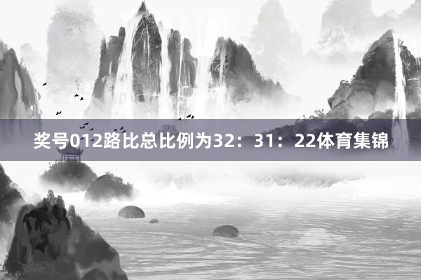 奖号012路比总比例为32:31:22体育集锦
