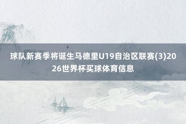球队新赛季将诞生马德里U19自治区联赛(3)2026世界杯买球体育信息