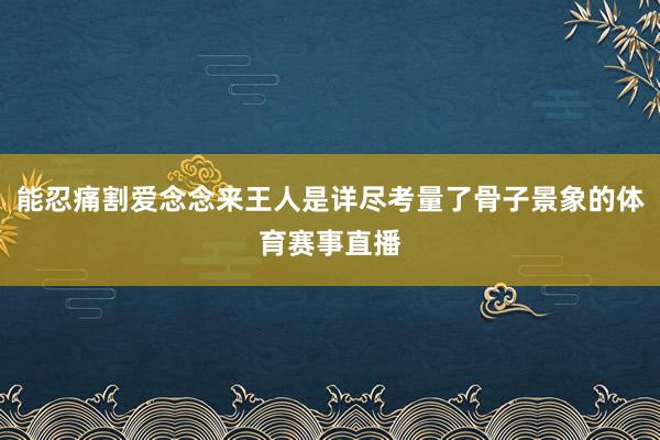 能忍痛割爱念念来王人是详尽考量了骨子景象的体育赛事直播