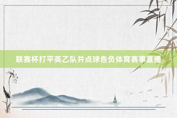 联赛杯打平英乙队并点球告负体育赛事直播