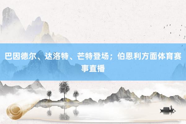 巴因德尔、达洛特、芒特登场；伯恩利方面体育赛事直播