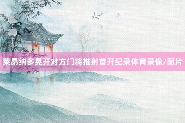 莱昂纳多晃开对方门将推射首开纪录体育录像/图片
