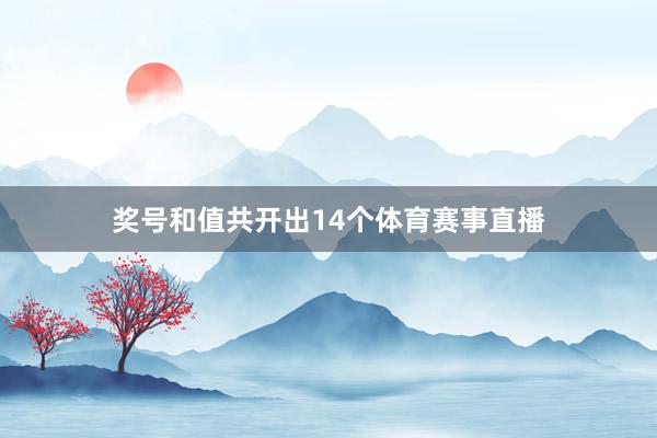 奖号和值共开出14个体育赛事直播
