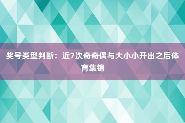 奖号类型判断：近7次奇奇偶与大小小开出之后体育集锦