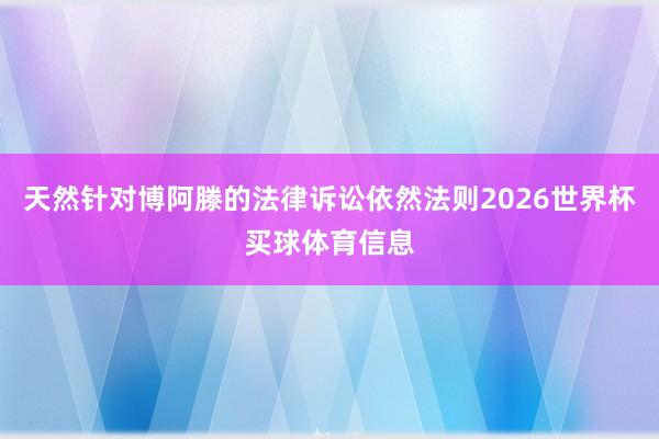 天然针对博阿滕的法律诉讼依然法则2026世界杯买球体育信息