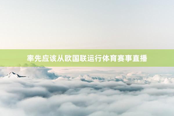 率先应该从欧国联运行体育赛事直播